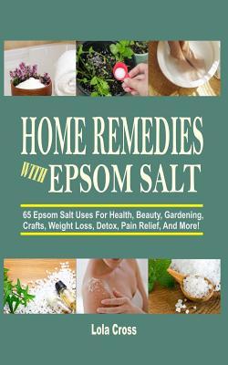 Home Remedies With Epsom Salt: 65 Epsom Salt Uses For Health, Beauty, Gardening, Crafts, Weight Loss, Detox, Pain Relief, And More!