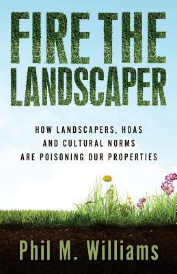 Fire the Landscaper: How Landscapers, HOAs, and Cultural Norms Are Poisoning Our Properties (Thought-Provoking Nonfiction)