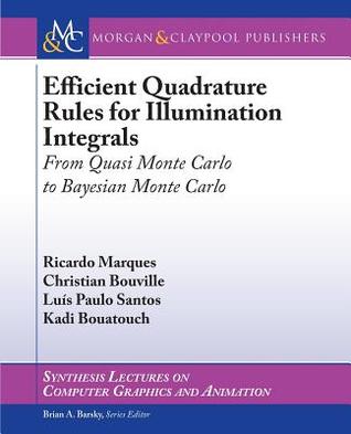 Efficient Quadrature Rules for Illumination Integrals: From Quasi Monte Carlo to Bayesian Monte Carlo (Synthesis Lectures on Computer Graphics and Animation)