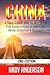 China: A Travel Guide to Make the Most Out of Your Journey in China by seeing China's History, Attractions & Restaurants