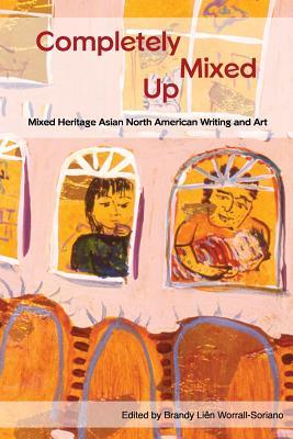 Completely Mixed Up: Mixed Heritage Asian North American Writing and Art