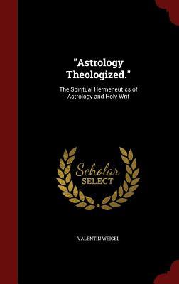 "Astrology Theologized.": The Spiritual Hermeneutics of Astrology and Holy Writ (Hardcover)