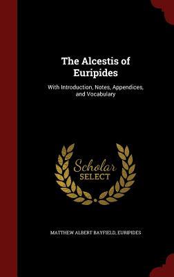 The Alcestis of Euripides: With Introduction, Notes, Appendices, and Vocabulary