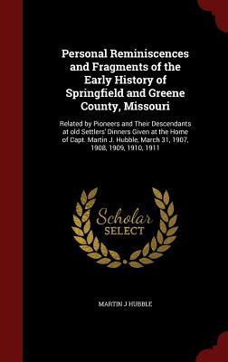 Personal Reminiscences and Fragments of the Early History of Springfield and Greene County, Missouri: Related by Pioneers and Their Descendants at old ... March 31, 1907, 1908, 1909, 1910, 1911