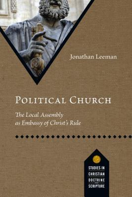 Political Church: The Local Assembly as Embassy of Christ's Rule (Studies in Christian Doctrine and Scripture)