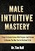 MALE INTUITIVE MASTERY: 7 Steps To Create Visions With Purpose And Passion To Become The Man You Are Destined To Be (Mental Mastery Series Book 1)