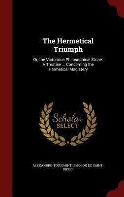 The Hermetical Triumph: Or, the Victorious Philosophical Stone: A Treatise ... Concerning the Hermetical Magistery (Hardcover)
