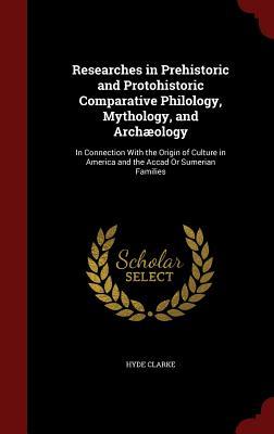 Researches in Prehistoric and Protohistoric Comparative Philology, Mythology, and Archæology: In Connection With the Origin of Culture in America and the Accad Or Sumerian Families