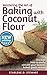 Mastering the Art of Baking with Coconut Flour: Tips & Tricks for Success with This High-Protein, Super Food Flour + Discover How to Easily Convert Your Favorite Baked Goods Recipes