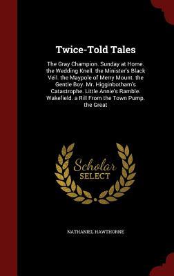 Twice-Told Tales: The Gray Champion. Sunday at Home. the Wedding Knell. the Minister's Black Veil. the Maypole of Merry Mount. the Gentle Boy. Mr. ... a Rill From the Town Pump. the Great