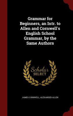 Grammar for Beginners, an Intr. to Allen and Cornwell's English School Grammar, by the Same Authors