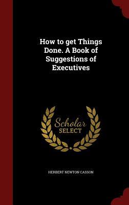 How to get Things Done. A Book of Suggestions of Executives