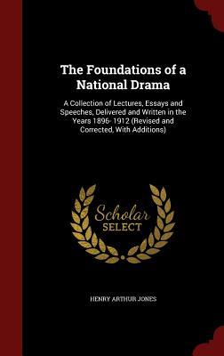 The Foundations of a National Drama: A Collection of Lectures, Essays and Speeches, Delivered and Written in the Years 1896- 1912 (Revised and Corrected, With Additions)