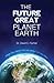 The Future Great Planet Earth: What they never told you about the last days