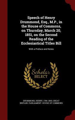 Speech of Henry Drummond, Esq., M.P., in the House of Commons, on Thursday, March 20, 1851, on the Second Reading of the Ecclesiastical Titles Bill: With a Preface and Notes