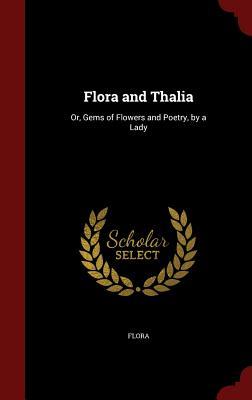 Flora and Thalia: Or, Gems of Flowers and Poetry, by a Lady