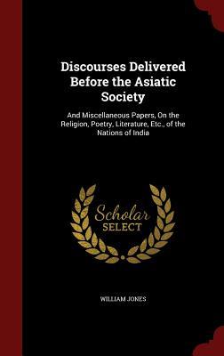 Discourses Delivered Before the Asiatic Society: And Miscellaneous Papers, On the Religion, Poetry, Literature, Etc., of the Nations of India