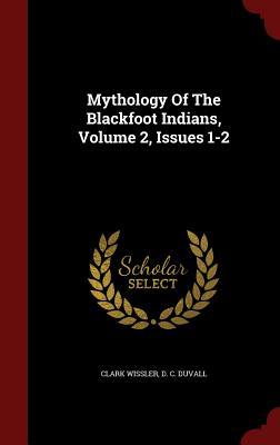 Anthropological Papers of the American Museum of Natural History, Social Organization and Ritualistic of the Blackfoot Indians, Volume 2: Mythology of the Blackfoot Indians, Issues 1-2