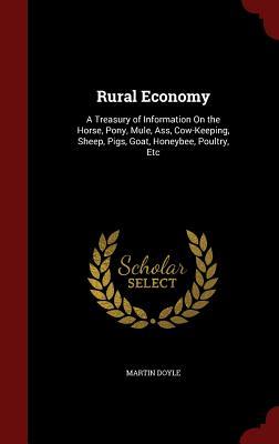 Rural Economy: A Treasury of Information On the Horse, Pony, Mule, Ass, Cow-Keeping, Sheep, Pigs, Goat, Honeybee, Poultry, Etc