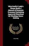 Miss Leslie's Lady's House-Book; a Manual of Domestic Economy... by Eliza Leslie Miss Leslie's Lady's House-Book; a Manual of Domestic Economy... by Eliza Leslie