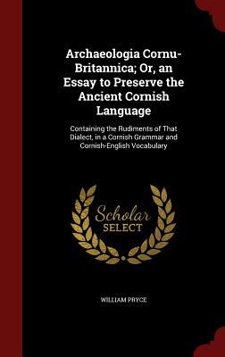 Archaeologia Cornu-Britannica; Or, an Essay to Preserve the Ancient Cornish Language: Containing the Rudiments of That Dialect, in a Cornish Grammar and Cornish-English Vocabulary