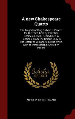 A new Shakespeare Quarto: The Tragedy of King Richard II, Printed for The Third Time by Valentine Simmes in 1598. Reproduced in Facsimile From The ... With an Introduction by Alfred W. Pollard