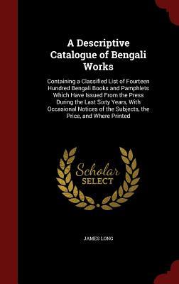 A Descriptive Catalogue of Bengali Works: Containing a Classified List of Fourteen Hundred Bengali Books and Pamphlets Which Have Issued From the ... of the Subjects, the Price, and Where Printed