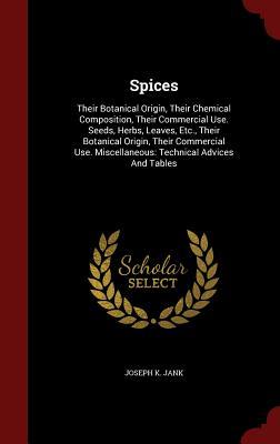 Spices: Their Botanical Origin, Their Chemical Composition, Their Commercial Use. Seeds, Herbs, Leaves, Etc., Their Botanical Origin, Their Commercial Use. Miscellaneous: Technical Advices And Tables