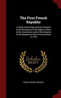 The First French Republic: A Study of the Origin and the Contents of the Declaration of the Rights of Man, of the Constitution, and of the Adoption of the Republican Form of Government in 1792