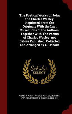 The Poetical Works of John and Charles Wesley, Reprinted From the Originals With the Last Corrections of the Authors; Together With The Poems of ... Collected and Arranged by G. Osborn