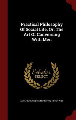 Practical Philosophy Of Social Life, Or, The Art Of Conversing With Men (Hardcover)