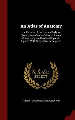 An Atlas of Anatomy: or, Pictures of the Human Body in Twenty-four Quarto Coloured Plates Comprising one Hundred Separate Figures, With Descriptive Letterpress