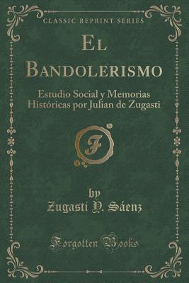 El Bandolerismo: Estudio Social y Memorias Históricas por Julian de Zugasti (Classic Reprint) (Spanish Edition)