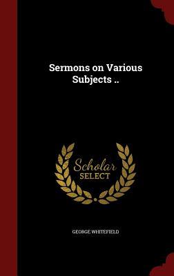 Sermons on Various Subjects ..
