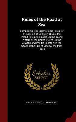Rules of the Road at Sea: Comprising: The International Rules for Prevention of Collision at Sea; the Inland Rules Applicable On the Inland Waters of ... Coast of the Gulf of Mexico; the Pilot Rules
