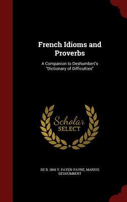 French Idioms and Proverbs: A Companion to Deshumbert's "Dictionary of Difficulties" (Hardcover)