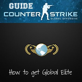 Counter Strike CSGO Guide to Global: The all inclusive guide to getting Global Elite