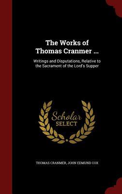 The Works of Thomas Cranmer ...: Writings and Disputations, Relative to the Sacrament of the Lord's Supper