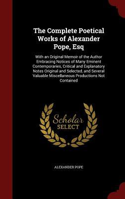 The Complete Poetical Works of Alexander Pope, Esq: With an Original Memoir of the Author Embracing Notices of Many Eminent Contemporaries, Critical ... Miscellaneous Productions Not Contained