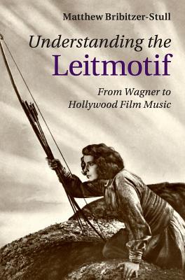 Understanding the Leitmotif: From Wagner to Hollywood Film Music (Hardcover)
