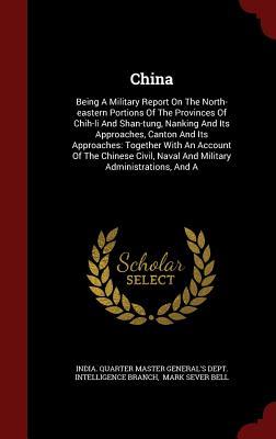 China: Being A Military Report On The North-eastern Portions Of The Provinces Of Chih-li And Shan-tung, Nanking And Its Approaches, Canton And Its ... Naval And Military Administrations, And A