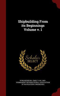 Shipbuilding From its Beginnings Volume v. 1
