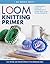 Loom Knitting Primer: A Beg...