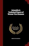 Scientific & Technical Papers of Werner Von Siemens