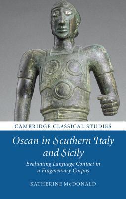 Oscan in Southern Italy and Sicily: Evaluating Language Contact in a Fragmentary Corpus (Cambridge Classical Studies)
