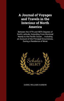 A Journal of Voyages and Travels in the Interiour of North America: Between the 47Th and 58Th Degrees of North Latitude, Extending From Montreal ... Occurrences, During a Residence of Ninet (Hardcover)