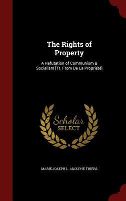 The Rights of Property: A Refutation of Communism & Socialism [Tr. From De La Propriété]