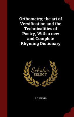 Orthometry; the art of Versification and the Technicalities of Poetry, With a new and Complete Rhyming Dictionary