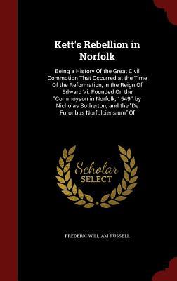 Kett's Rebellion in Norfolk: Being a History Of the Great Civil Commotion That Occurred at the Time Of the Reformation, in the Reign Of Edward Vi. ... and the "De Furoribus Norfolciensium" Of