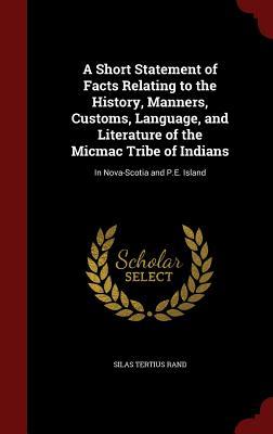 A Short Statement of Facts Relating to the History, Manners, Customs, Language, and Literature of the Micmac Tribe of Indians: In Nova-Scotia and P.E. Island